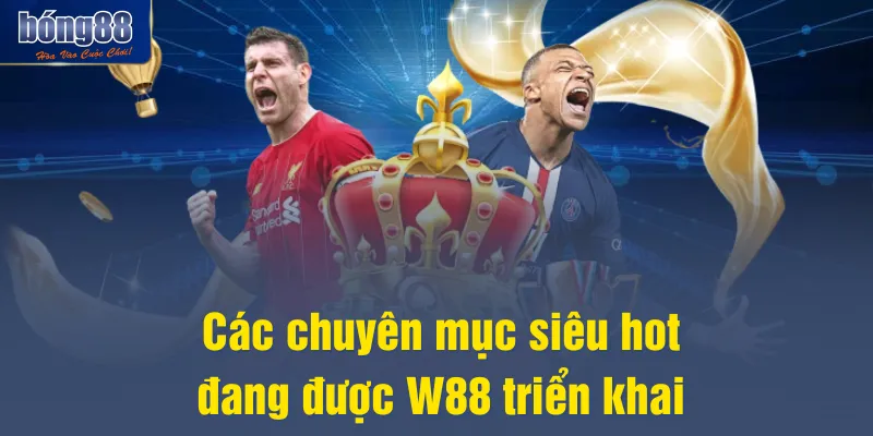 Các chuyên mục siêu hot đang được W88 triển khai