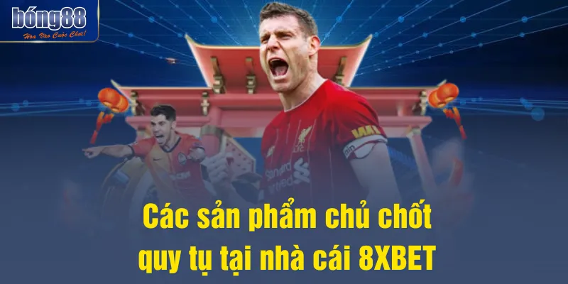 Các sản phẩm chủ chốt quy tụ tại nhà cái 8XBET
