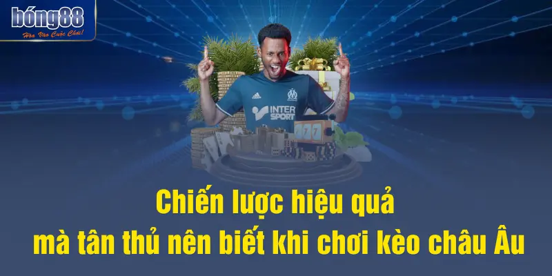 Chiến lược hiệu quả mà tân thủ nên biết khi chơi kèo châu Âu