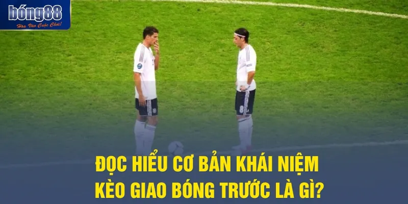 Đọc hiểu cơ bản khái niệm kèo giao bóng trước là gì?