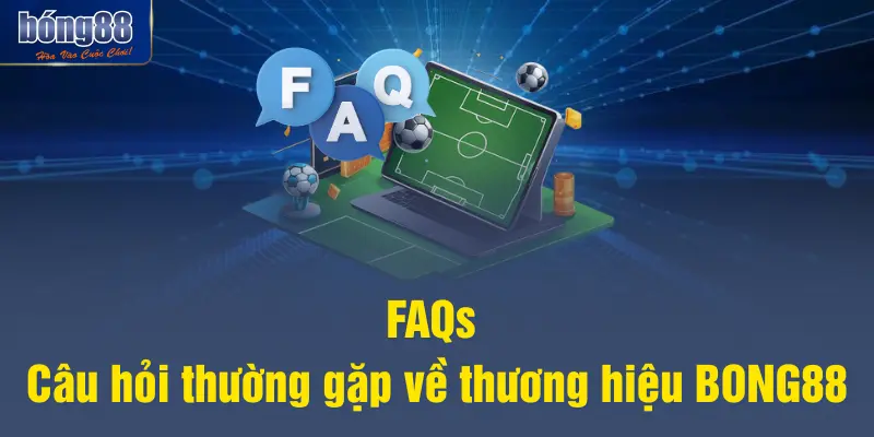 FAQs – Câu hỏi thường gặp về thương hiệu BONG88