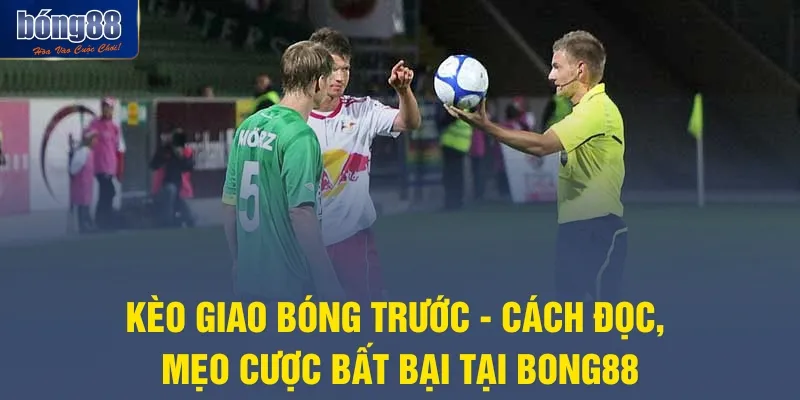 Kèo Giao Bóng Trước Là Gì? Cách Đọc Kèo Chuẩn Tại Bong88