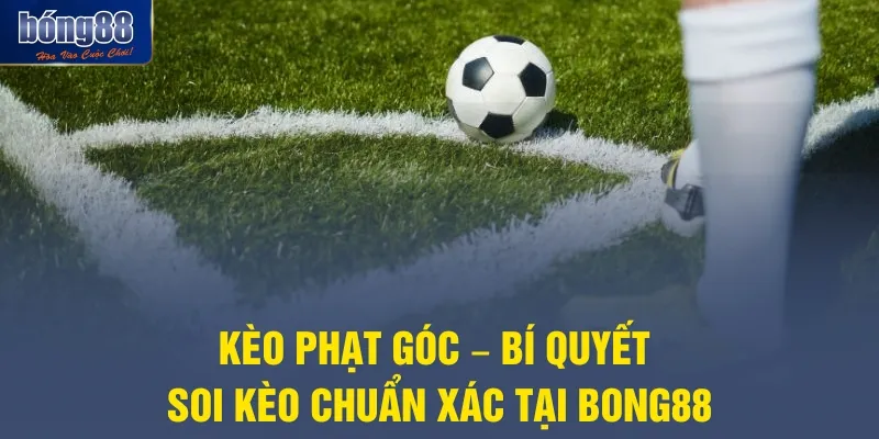 Kèo Phạt Góc – Bí Quyết Soi Kèo Chuẩn Xác Tại Bong88