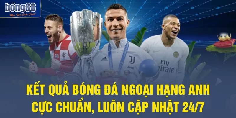 Kết Quả Bóng Đá Ngoại Hạng Anh Cực Chuẩn, Luôn Cập Nhật 24/7