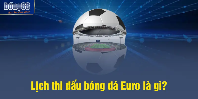 Lịch thi đấu bóng đá Euro là gì?