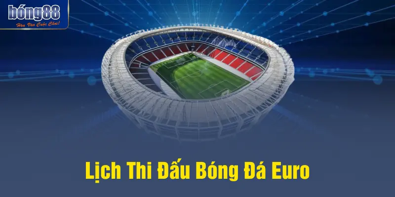 Lịch Thi Đấu Bóng Đá Euro Mới Nhất - BONG88 Cập Nhật