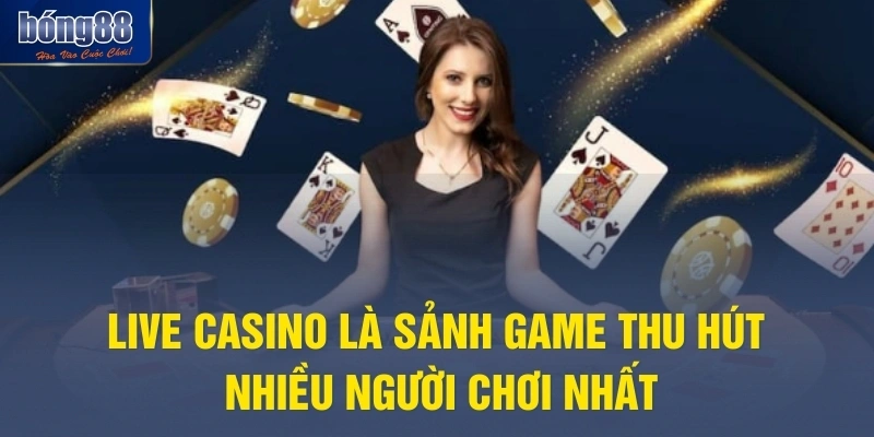 Live casino là sảnh game thu hút nhiều người chơi nhất