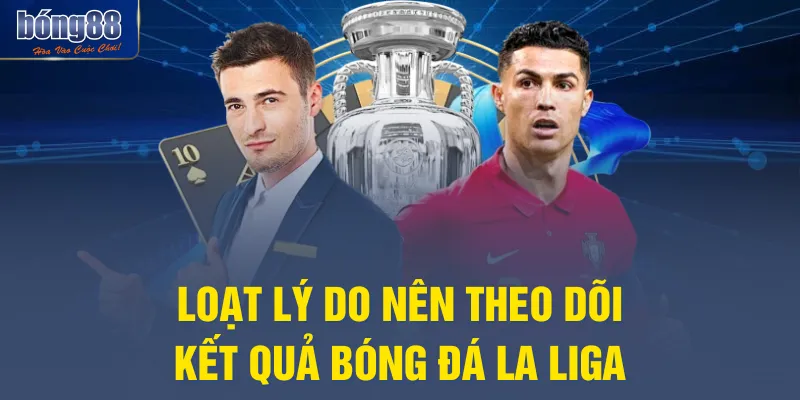 Loạt lý do nên theo dõi kết quả bóng đá La Liga