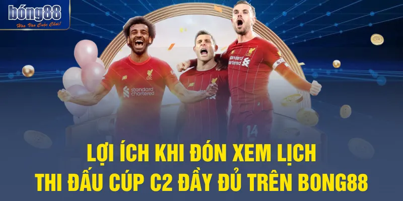 Lợi ích khi đón xem lịch thi đấu Cúp C2 đầy đủ trên BONG88