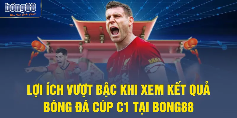Lợi ích vượt bậc khi xem kết quả bóng đá Cúp C1 tại BONG88