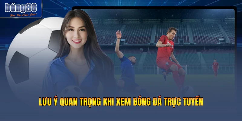 Lưu ý quan trọng khi xem bóng đá trực tuyến