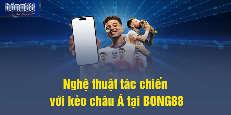 Nghệ thuật tác chiến với kèo châu Á tại BONG88