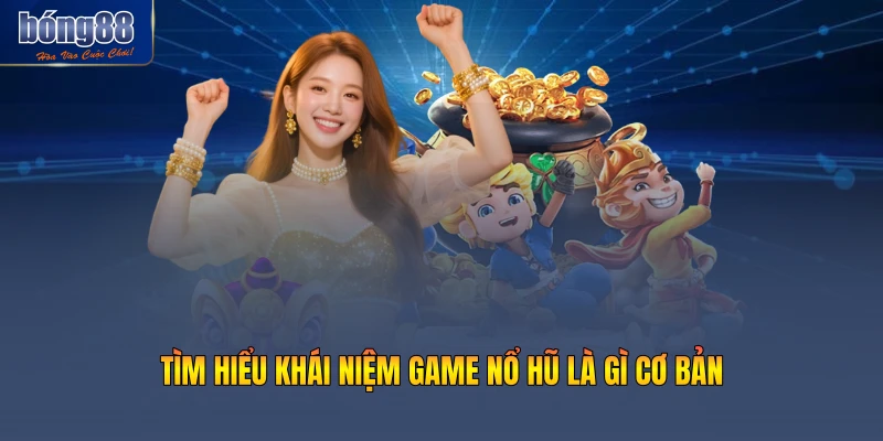 Tìm hiểu khái niệm game nổ hũ là gì cơ bản