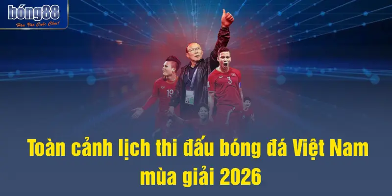 Toàn cảnh lịch thi đấu bóng đá Việt Nam mùa giải 2026