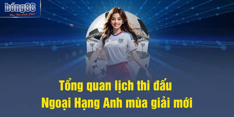 Tổng quan lịch thi đấu Ngoại Hạng Anh mùa giải mới