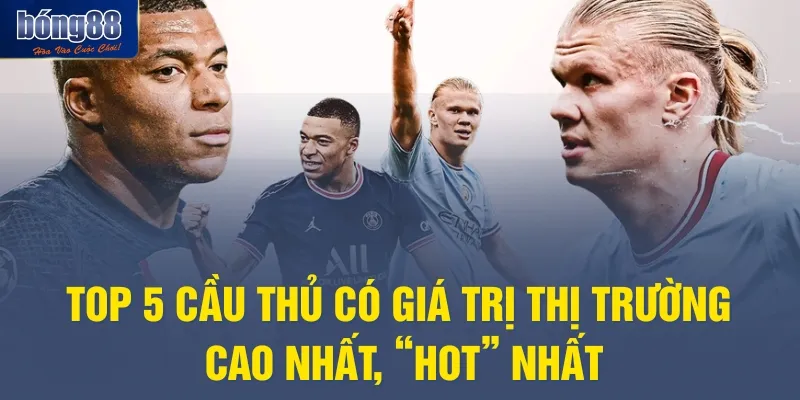 Top 5 Cầu Thủ Có Giá Trị Thị Trường Cao Nhất, “Hot” Nhất