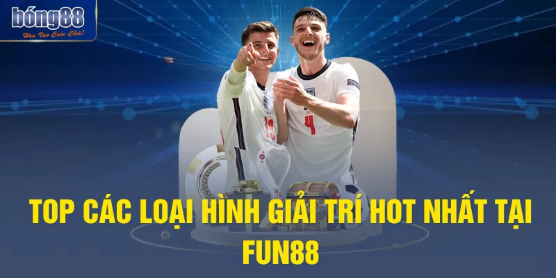 Top các loại hình giải trí hot nhất tại Fun88