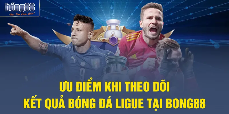 Ưu điểm khi theo dõi kết quả bóng đá Ligue 1  tại BONG88