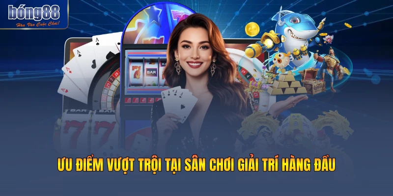 Ưu điểm vượt trội tại sân chơi giải trí hàng đầu