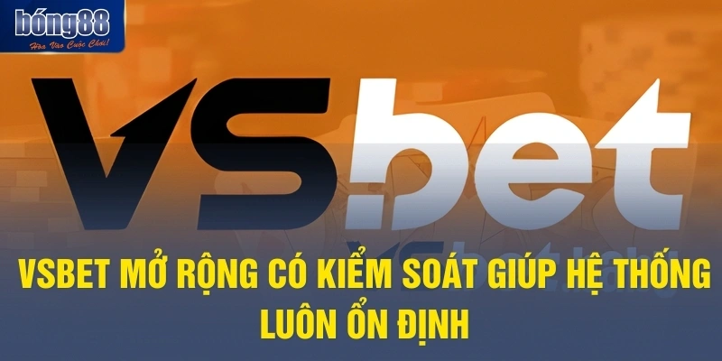 VSBET mở rộng có kiểm soát giúp hệ thống luôn ổn định